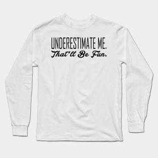 Underestimate Me. That'll Be Fun Long Sleeve T-Shirt